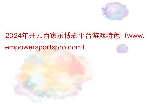 2024年开云百家乐博彩平台游戏特色（www.empowersportspro.com）