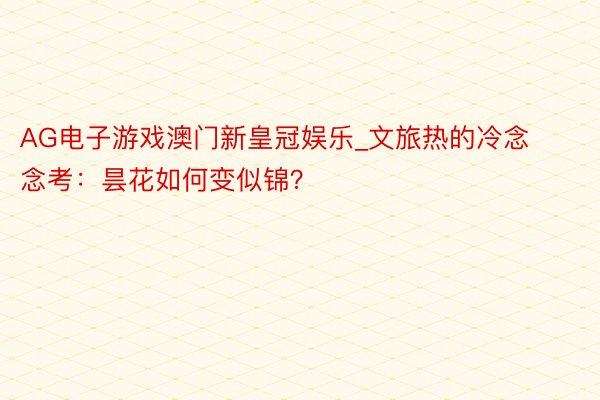 AG电子游戏澳门新皇冠娱乐_文旅热的冷念念考：昙花如何变似锦？