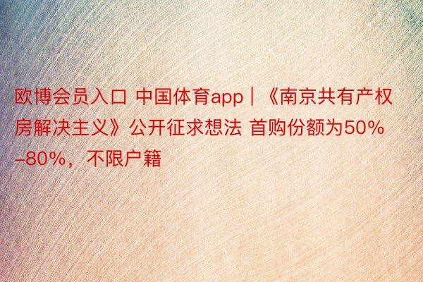 欧博会员入口 中国体育app | 《南京共有产权房解决主义》公开征求想法 首购份额为50％-80％，不限户籍
