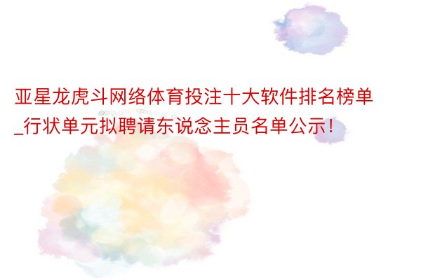 亚星龙虎斗网络体育投注十大软件排名榜单_行状单元拟聘请东说念主员名单公示！