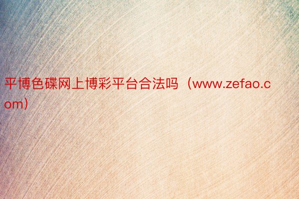 平博色碟网上博彩平台合法吗（www.zefao.com）