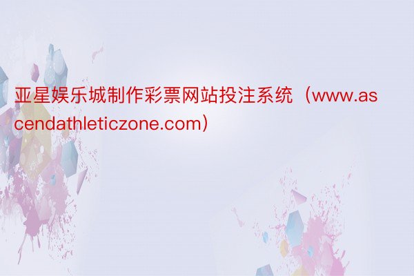 亚星娱乐城制作彩票网站投注系统（www.ascendathleticzone.com）