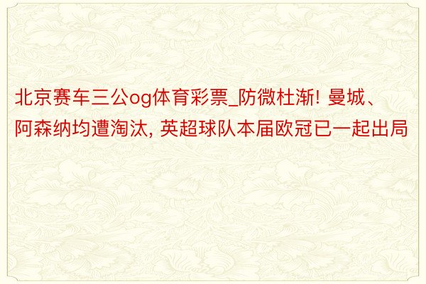 北京赛车三公og体育彩票_防微杜渐! 曼城、阿森纳均遭淘汰, 英超球队本届欧冠已一起出局