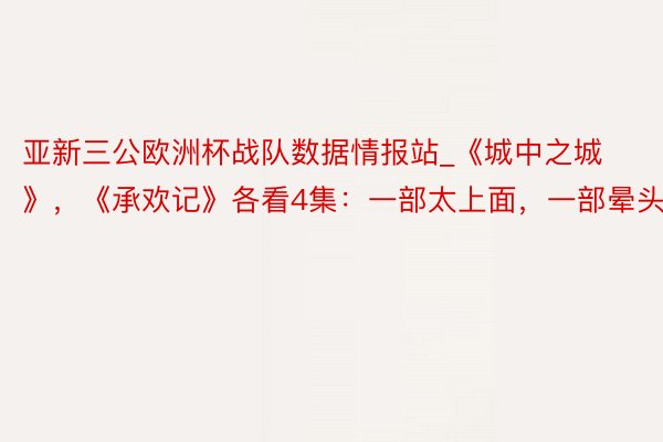 亚新三公欧洲杯战队数据情报站_《城中之城》，《承欢记》各看4集：一部太上面，一部晕头转向