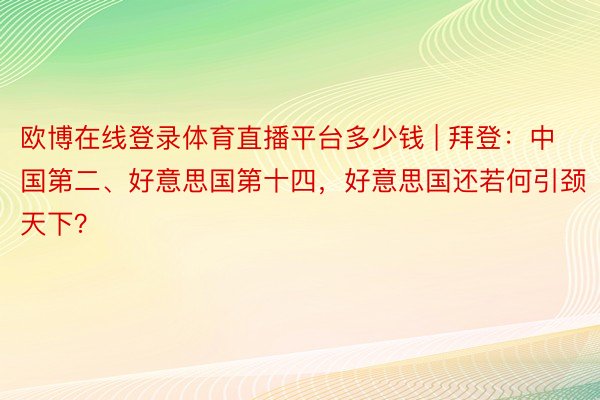 欧博在线登录体育直播平台多少钱 | 拜登：中国第二、好意思国第十四，好意思国还若何引颈天下？