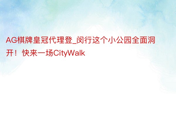 AG棋牌皇冠代理登_闵行这个小公园全面洞开！快来一场CityWalk
