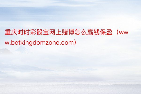 重庆时时彩骰宝网上赌博怎么赢钱保盈（www.betkingdomzone.com）