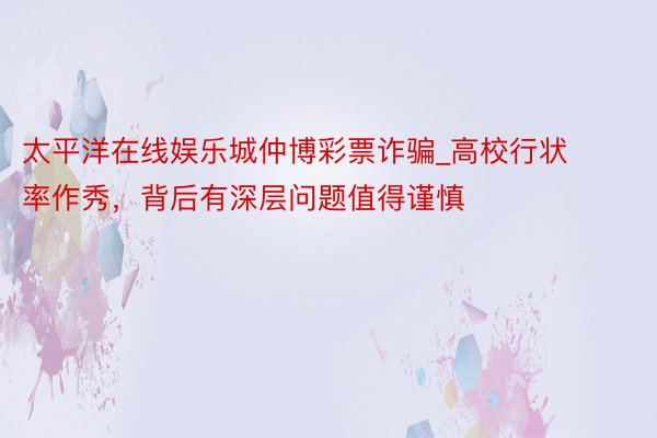 太平洋在线娱乐城仲博彩票诈骗_高校行状率作秀，背后有深层问题值得谨慎