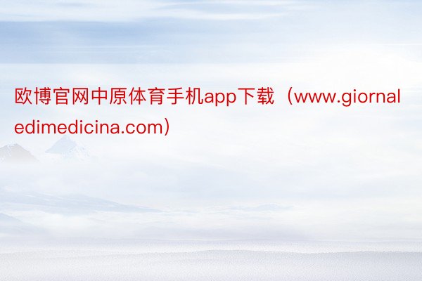 欧博官网中原体育手机app下载（www.giornaledimedicina.com）