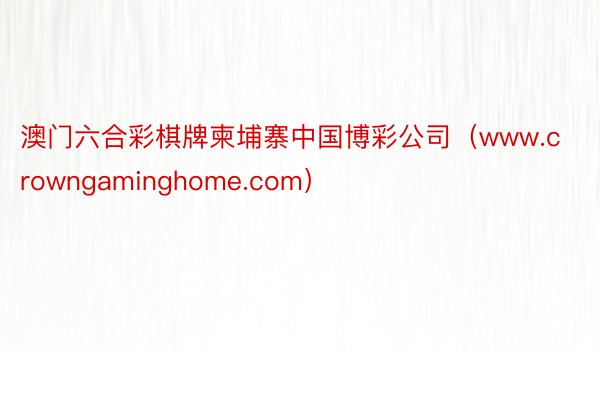 澳门六合彩棋牌柬埔寨中国博彩公司（www.crowngaminghome.com）
