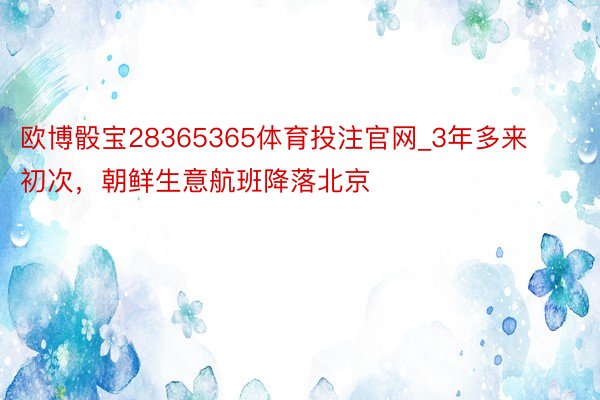 欧博骰宝28365365体育投注官网_3年多来初次，朝鲜生意航班降落北京