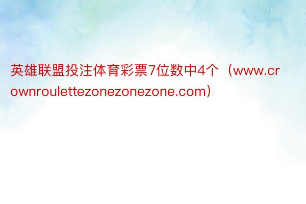 英雄联盟投注体育彩票7位数中4个（www.crownroulettezonezonezone.com）