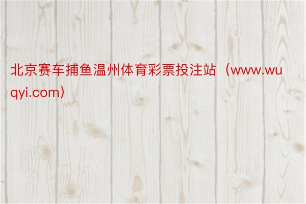 北京赛车捕鱼温州体育彩票投注站（www.wuqyi.com）