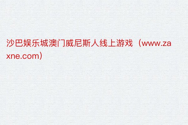 沙巴娱乐城澳门威尼斯人线上游戏(www.zaxne.com)