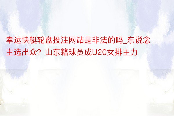幸运快艇轮盘投注网站是非法的吗_东说念主选出众？山东籍球员成U20女排主力