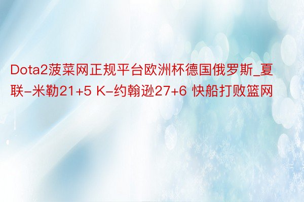 Dota2菠菜网正规平台欧洲杯德国俄罗斯_夏联-米勒21+5 K-约翰逊27+6 快船打败篮网