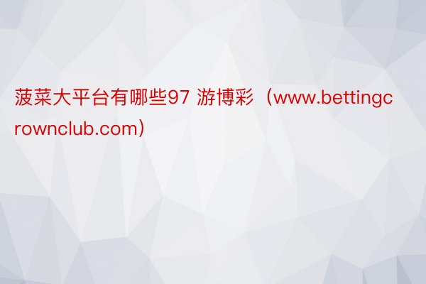 菠菜大平台有哪些97 游博彩（www.bettingcrownclub.com）