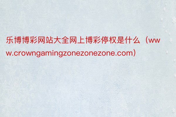 乐博博彩网站大全网上博彩停权是什么(www.crowngamingzonezonezone.com)