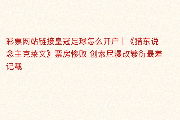 彩票网站链接皇冠足球怎么开户 | 《猎东说念主克莱文》票房惨败 创索尼漫改繁衍最差记载